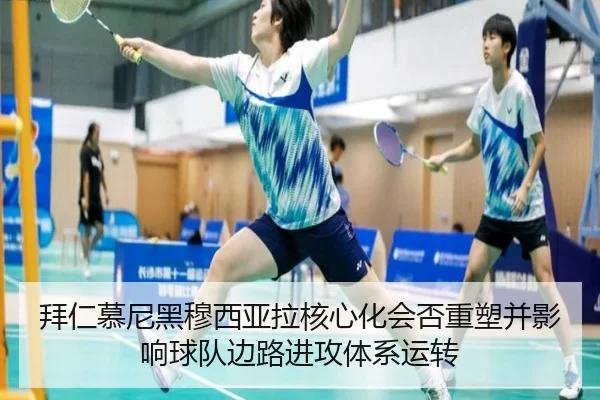 拜仁慕尼黑穆西亚拉核心化会否重塑并影响球队边路进攻体系运转