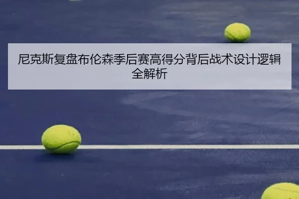 尼克斯复盘布伦森季后赛高得分背后战术设计逻辑全解析