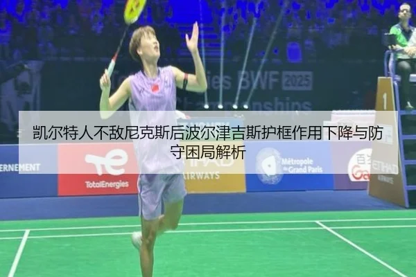凯尔特人不敌尼克斯后波尔津吉斯护框作用下降与防守困局解析